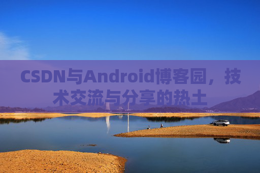 CSDN与Android博客园，技术交流与分享的热土
