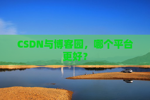 CSDN与博客园，哪个平台更好？