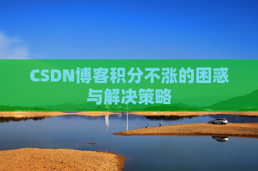 CSDN博客积分不涨的困惑与解决策略