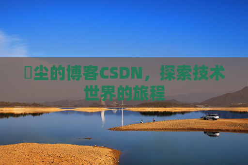 玦尘的博客CSDN，探索技术世界的旅程