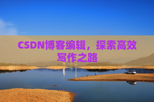CSDN博客编辑，探索高效写作之路