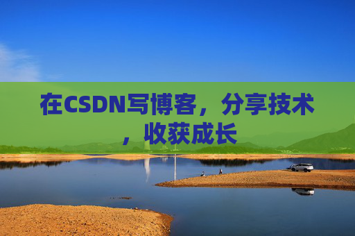 在CSDN写博客，分享技术，收获成长