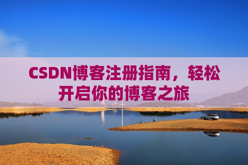 CSDN博客注册指南，轻松开启你的博客之旅